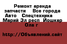 Ремонт,аренда,запчасти. - Все города Авто » Спецтехника   . Марий Эл респ.,Йошкар-Ола г.